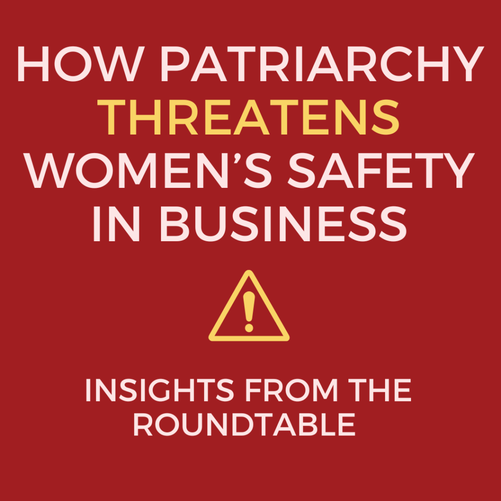 How Patriarchy Threatens Women's Safety in Business. These are insights from a roundtable discussion.