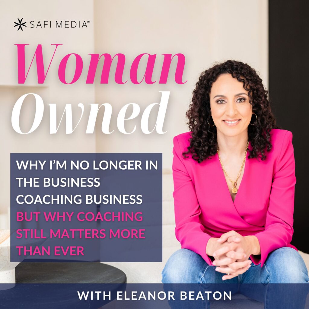Woman Owned with Eleanor Beaton | Why I’m No Longer in the Business Coaching Business but Why Coaching Still Matters More Than Ever