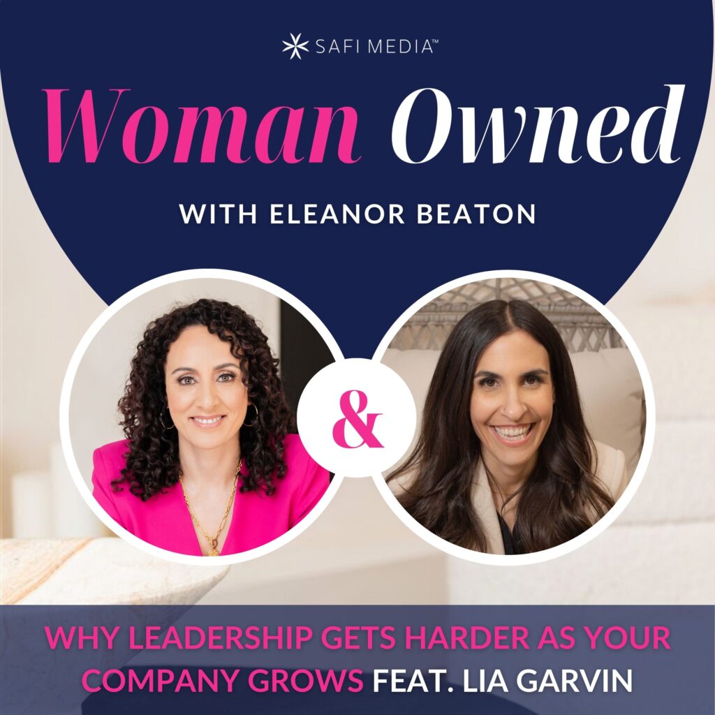 Woman Owned with Eleanor Beaton | Why Leadership Gets Harder As Your Company Grows feat. LIA GARVIN